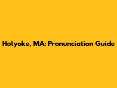 Holyoke, MA: Pronunciation Guide