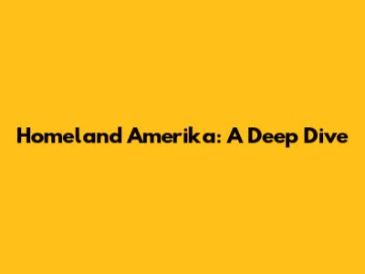 Homeland Amerika: A Deep Dive