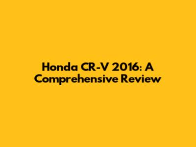 Honda CR-V 2016: A Comprehensive Review