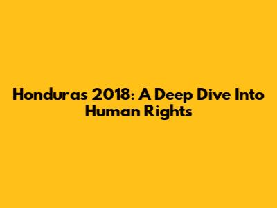Honduras 2018: A Deep Dive Into Human Rights