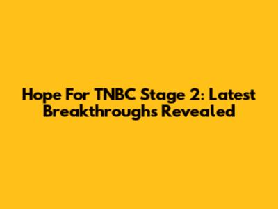Hope For TNBC Stage 2: Latest Breakthroughs Revealed