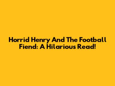 Horrid Henry And The Football Fiend: A Hilarious Read!