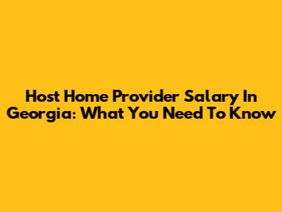 Host Home Provider Salary In Georgia: What You Need To Know