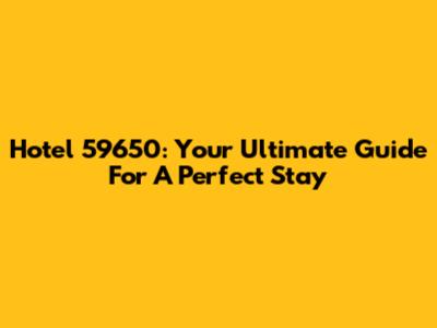 Hotel 59650: Your Ultimate Guide For A Perfect Stay