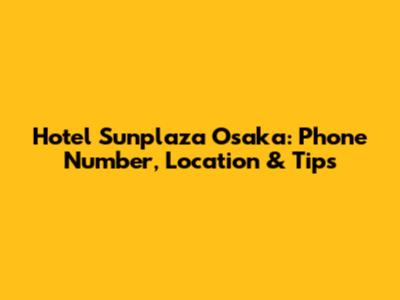 Hotel Sunplaza Osaka: Phone Number, Location & Tips
