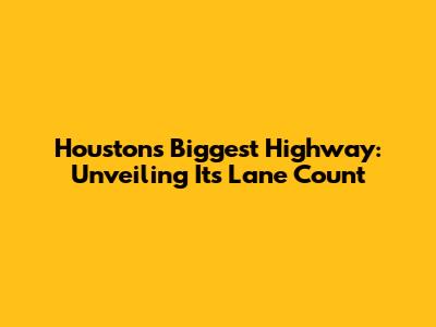 Houston's Biggest Highway: Unveiling Its Lane Count
