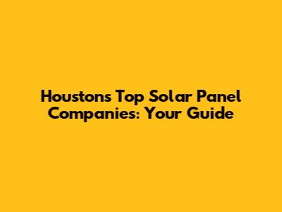 Houston's Top Solar Panel Companies: Your Guide
