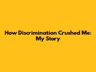 How Discrimination Crushed Me: My Story