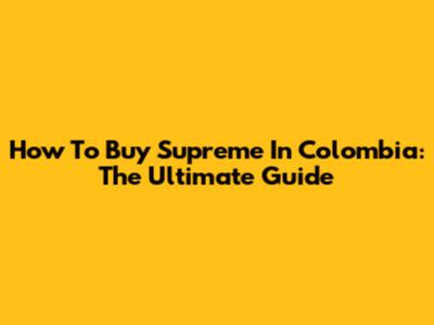 How To Buy Supreme In Colombia: The Ultimate Guide