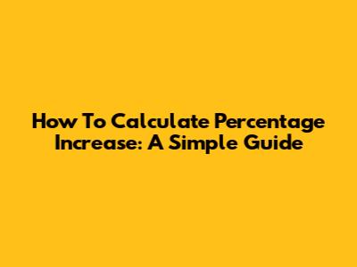 How To Calculate Percentage Increase: A Simple Guide