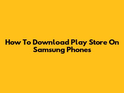 How To Download Play Store On Samsung Phones