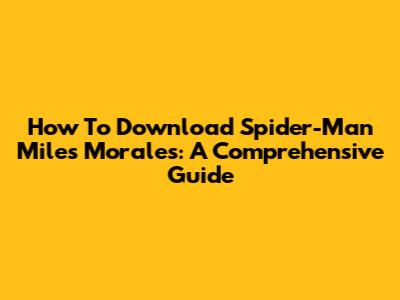 How To Download Spider-Man Miles Morales: A Comprehensive Guide