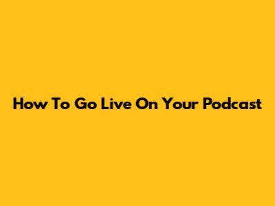 How To Go Live On Your Podcast