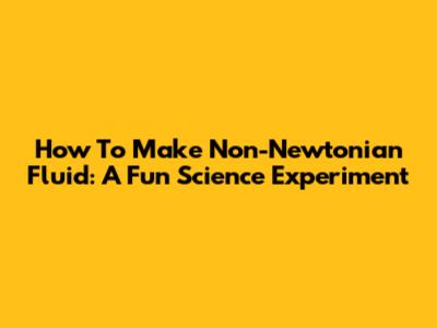 How To Make Non-Newtonian Fluid: A Fun Science Experiment