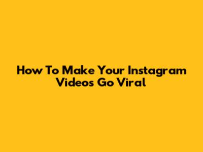 How To Make Your Instagram Videos Go Viral
