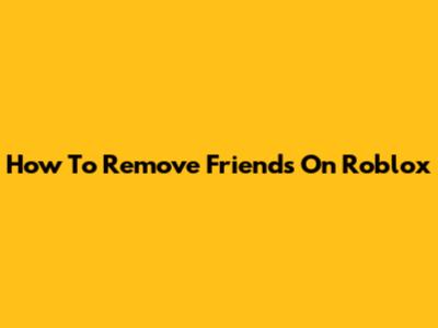How To Remove Friends On Roblox