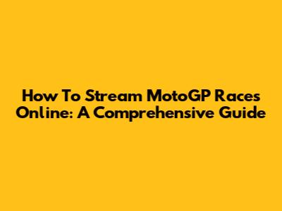 How To Stream MotoGP Races Online: A Comprehensive Guide
