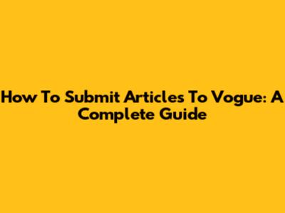 How To Submit Articles To Vogue: A Complete Guide