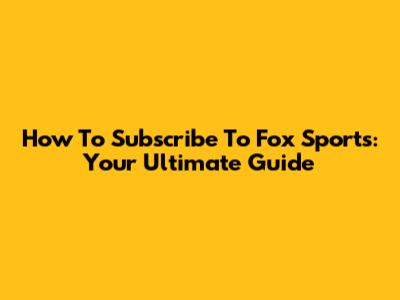 How To Subscribe To Fox Sports: Your Ultimate Guide