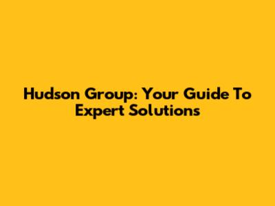 Hudson Group: Your Guide To Expert Solutions