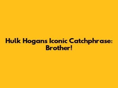 Hulk Hogan's Iconic Catchphrase: 'Brother!'