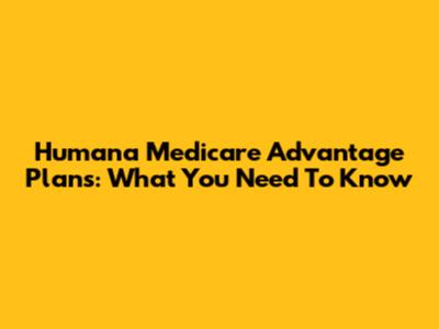 Humana Medicare Advantage Plans: What You Need To Know