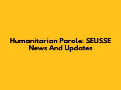 Humanitarian Parole: SEUSSE News And Updates