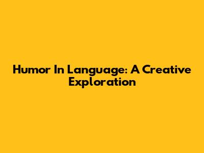Humor In Language: A Creative Exploration