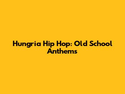 Hungria Hip Hop: Old School Anthems
