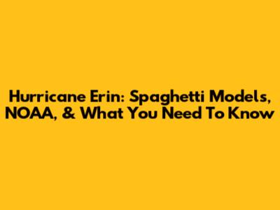 Hurricane Erin: Spaghetti Models, NOAA, & What You Need To Know