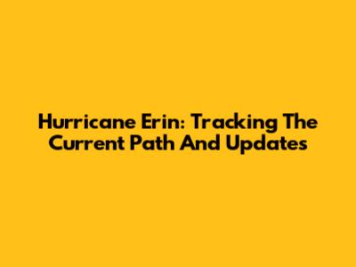 Hurricane Erin: Tracking The Current Path And Updates