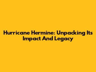 Hurricane Hermine: Unpacking Its Impact And Legacy