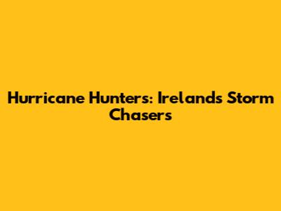 Hurricane Hunters: Ireland's Storm Chasers