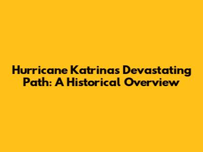 Hurricane Katrina's Devastating Path: A Historical Overview