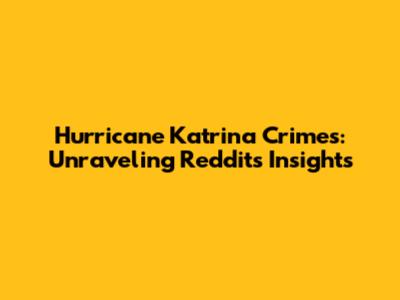 Hurricane Katrina Crimes: Unraveling Reddit's Insights