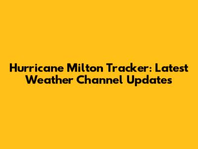 Hurricane Milton Tracker: Latest Weather Channel Updates