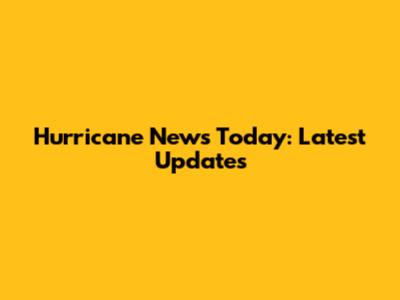 Hurricane News Today: Latest Updates