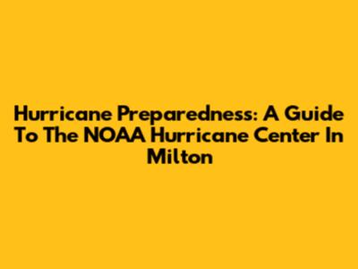 Hurricane Preparedness: A Guide To The NOAA Hurricane Center In Milton