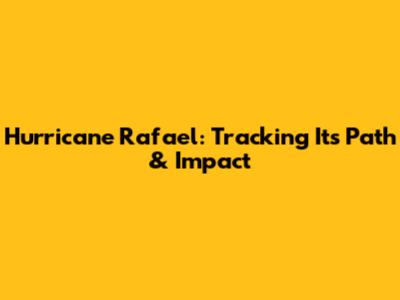 Hurricane Rafael: Tracking Its Path & Impact