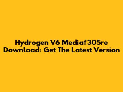 Hydrogen V6 Mediaf305re Download: Get The Latest Version