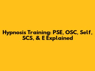 Hypnosis Training: PSE, OSC, Self, SCS, & E Explained
