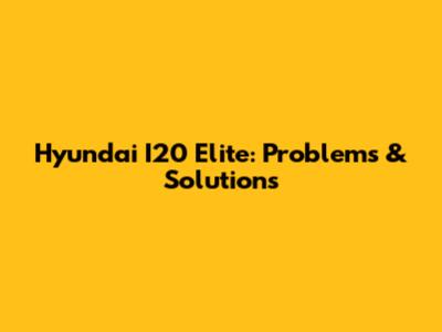 Hyundai I20 Elite: Problems & Solutions