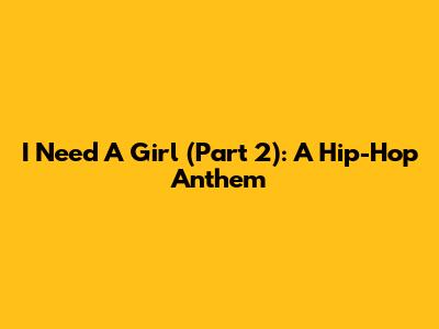 I Need A Girl (Part 2): A Hip-Hop Anthem