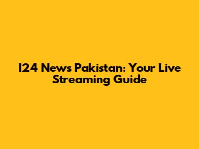 I24 News Pakistan: Your Live Streaming Guide