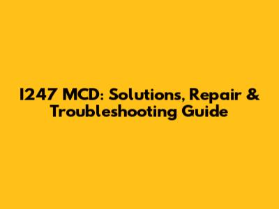 I247 MCD: Solutions, Repair & Troubleshooting Guide