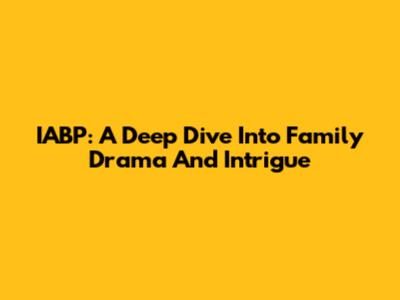 IABP: A Deep Dive Into Family Drama And Intrigue