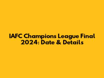 IAFC Champions League Final 2024: Date & Details