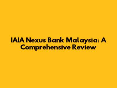 IAIA Nexus Bank Malaysia: A Comprehensive Review