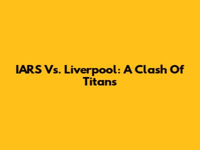 IARS Vs. Liverpool: A Clash Of Titans