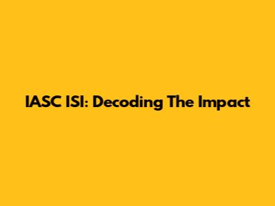 IASC ISI: Decoding The Impact